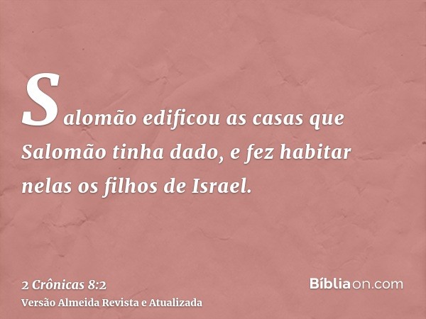 Salomão edificou as casas que Salomão tinha dado, e fez habitar nelas os filhos de Israel.