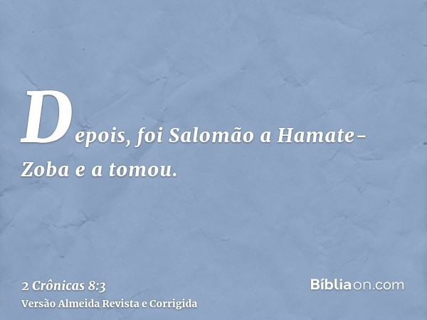 Depois, foi Salomão a Hamate-Zoba e a tomou.