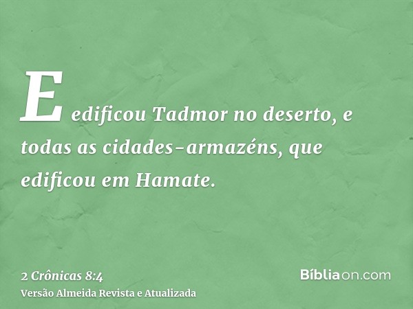 E edificou Tadmor no deserto, e todas as cidades-armazéns, que edificou em Hamate.