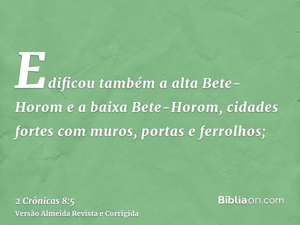 Edificou também a alta Bete-Horom e a baixa Bete-Horom, cidades fortes com muros, portas e ferrolhos;