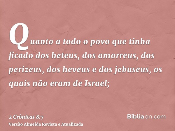 Quanto a todo o povo que tinha ficado dos heteus, dos amorreus, dos perizeus, dos heveus e dos jebuseus, os quais não eram de Israel;