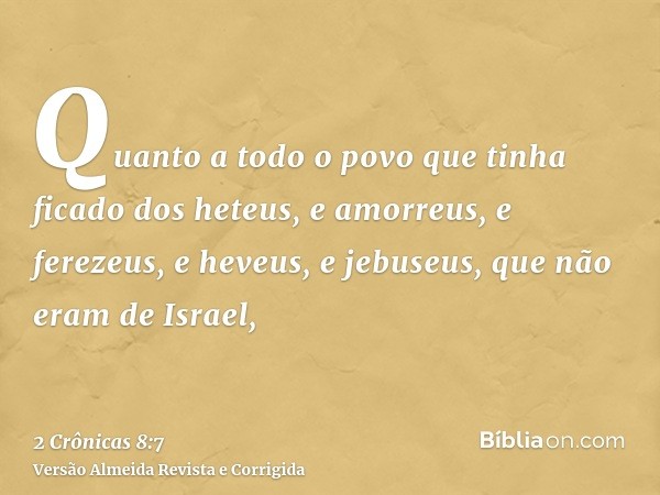 Quanto a todo o povo que tinha ficado dos heteus, e amorreus, e ferezeus, e heveus, e jebuseus, que não eram de Israel,