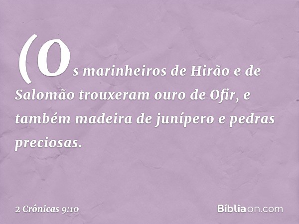 (Os marinheiros de Hirão e de Salomão trouxeram ouro de Ofir, e também ­madeira de junípero e pedras preciosas. -- 2 Crônicas 9:10