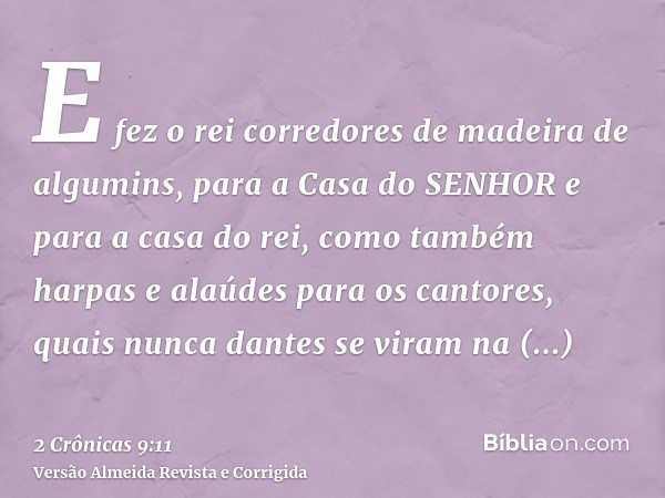 E fez o rei corredores de madeira de algumins, para a Casa do SENHOR e para a casa do rei, como também harpas e alaúdes para os cantores, quais nunca dantes se 