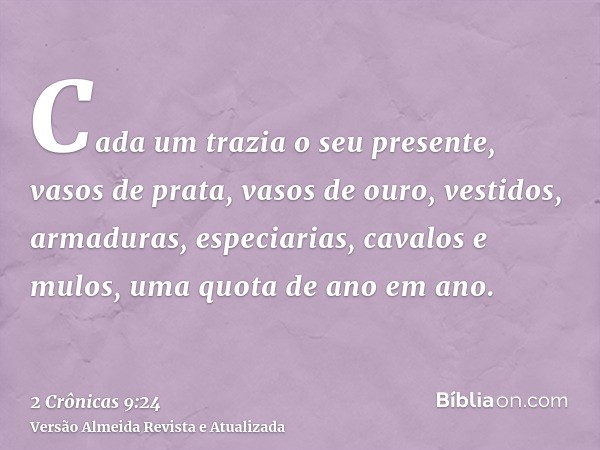 Cada um trazia o seu presente, vasos de prata, vasos de ouro, vestidos, armaduras, especiarias, cavalos e mulos, uma quota de ano em ano.