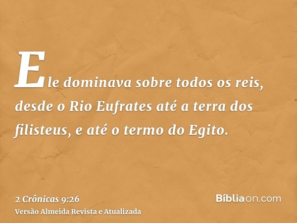 Ele dominava sobre todos os reis, desde o Rio Eufrates até a terra dos filisteus, e até o termo do Egito.