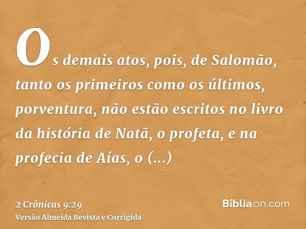 Os demais atos, pois, de Salomão, tanto os primeiros como os últimos, porventura, não estão escritos no livro da história de Natã, o profeta, e na profecia de A