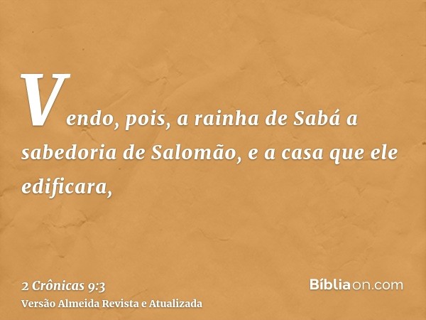 Vendo, pois, a rainha de Sabá a sabedoria de Salomão, e a casa que ele edificara,