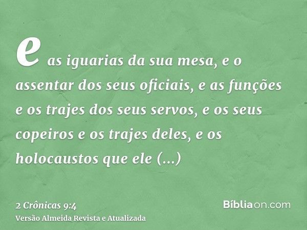 e as iguarias da sua mesa, e o assentar dos seus oficiais, e as funções e os trajes dos seus servos, e os seus copeiros e os trajes deles, e os holocaustos que 