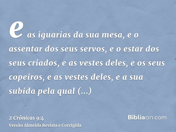 e as iguarias da sua mesa, e o assentar dos seus servos, e o estar dos seus criados, e as vestes deles, e os seus copeiros, e as vestes deles, e a sua subida pe