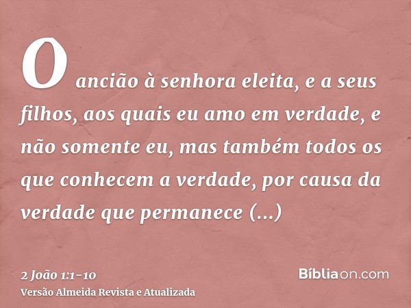 O ancião à senhora eleita, e a seus filhos, aos quais eu amo em verdade, e não somente eu, mas também todos os que conhecem a verdade,por causa da verdade que p