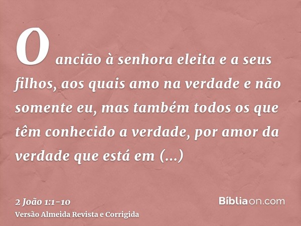 O ancião à senhora eleita e a seus filhos, aos quais amo na verdade e não somente eu, mas também todos os que têm conhecido a verdade,por amor da verdade que es