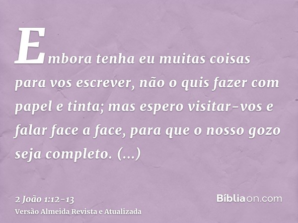 Embora tenha eu muitas coisas para vos escrever, não o quis fazer com papel e tinta; mas espero visitar-vos e falar face a face, para que o nosso gozo seja comp