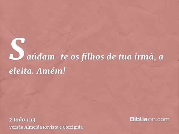 Saúdam-te os filhos de tua irmã, a eleita. Amém!