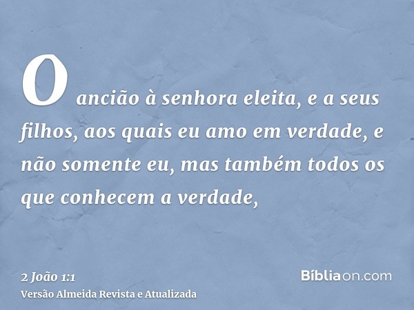 O ancião à senhora eleita, e a seus filhos, aos quais eu amo em verdade, e não somente eu, mas também todos os que conhecem a verdade,