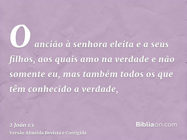 O ancião à senhora eleita e a seus filhos, aos quais amo na verdade e não somente eu, mas também todos os que têm conhecido a verdade,