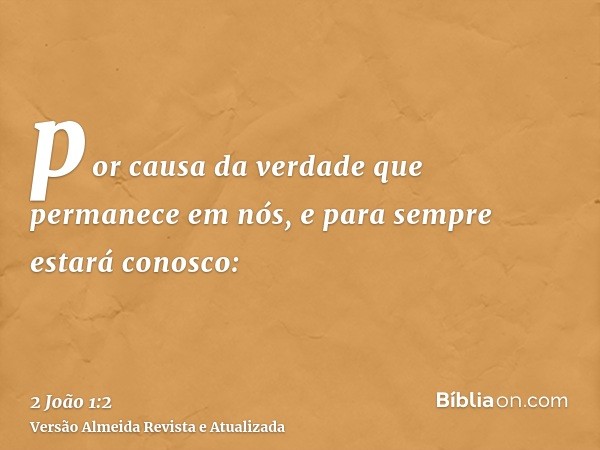 por causa da verdade que permanece em nós, e para sempre estará conosco: