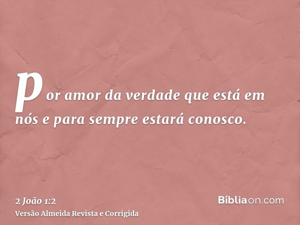 por amor da verdade que está em nós e para sempre estará conosco.