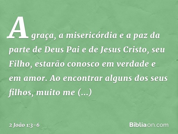 A graça, a misericórdia e a paz da parte de Deus Pai e de Jesus Cristo, seu Filho, estarão conosco em verdade e em amor. Ao encontrar alguns dos seus filhos, mu