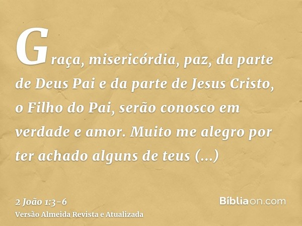 Graça, misericórdia, paz, da parte de Deus Pai e da parte de Jesus Cristo, o Filho do Pai, serão conosco em verdade e amor.Muito me alegro por ter achado alguns