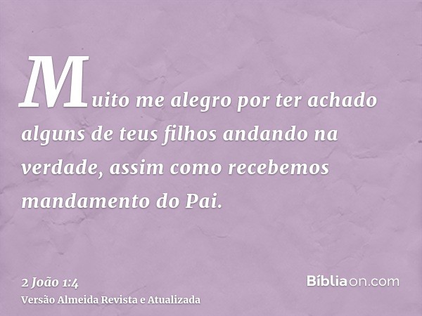 Muito me alegro por ter achado alguns de teus filhos andando na verdade, assim como recebemos mandamento do Pai.