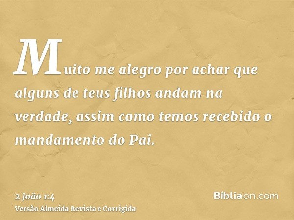 Muito me alegro por achar que alguns de teus filhos andam na verdade, assim como temos recebido o mandamento do Pai.