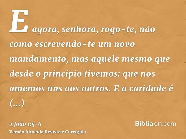 E agora, senhora, rogo-te, não como escrevendo-te um novo mandamento, mas aquele mesmo que desde o princípio tivemos: que nos amemos uns aos outros.E a caridade