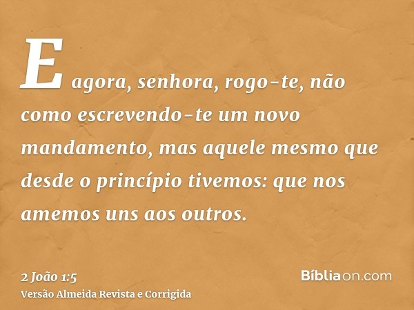 E agora, senhora, rogo-te, não como escrevendo-te um novo mandamento, mas aquele mesmo que desde o princípio tivemos: que nos amemos uns aos outros.