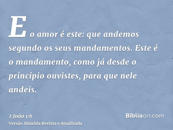 E o amor é este: que andemos segundo os seus mandamentos. Este é o mandamento, como já desde o princípio ouvistes, para que nele andeis.