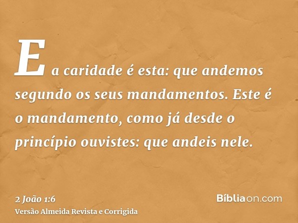 E a caridade é esta: que andemos segundo os seus mandamentos. Este é o mandamento, como já desde o princípio ouvistes: que andeis nele.