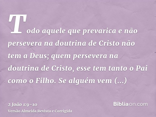 Todo aquele que prevarica e não persevera na doutrina de Cristo não tem a Deus; quem persevera na doutrina de Cristo, esse tem tanto o Pai como o Filho.Se algué