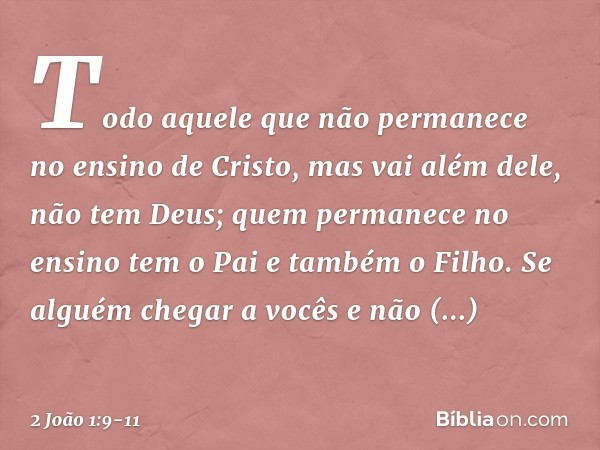 Todo aquele que não permanece no ensino de Cristo, mas vai além dele, não tem Deus; quem permanece no ensino tem o Pai e também o Filho. Se alguém chegar a você