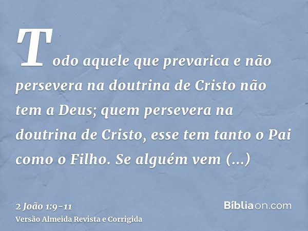 Todo aquele que prevarica e não persevera na doutrina de Cristo não tem a Deus; quem persevera na doutrina de Cristo, esse tem tanto o Pai como o Filho.Se algué