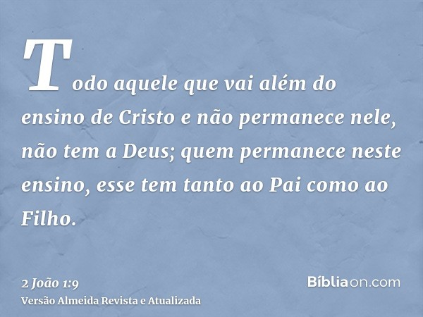 Todo aquele que vai além do ensino de Cristo e não permanece nele, não tem a Deus; quem permanece neste ensino, esse tem tanto ao Pai como ao Filho.