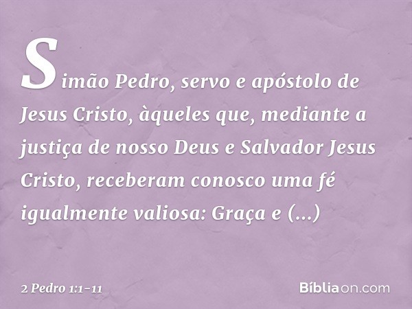 Simão Pedro, servo e apóstolo de Jesus Cristo,
àqueles que, mediante a justiça de nosso Deus e Salvador Jesus Cristo, receberam conosco uma fé igualmente valios