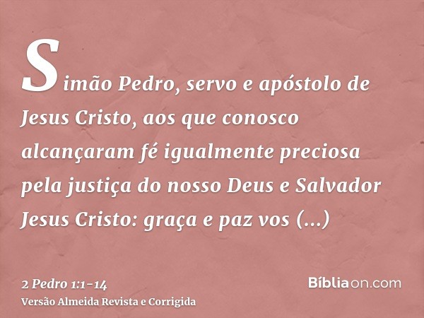 Simão Pedro, servo e apóstolo de Jesus Cristo, aos que conosco alcançaram fé igualmente preciosa pela justiça do nosso Deus e Salvador Jesus Cristo:graça e paz 