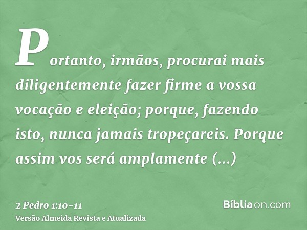 Portanto, irmãos, procurai mais diligentemente fazer firme a vossa vocação e eleição; porque, fazendo isto, nunca jamais tropeçareis.Porque assim vos será ampla