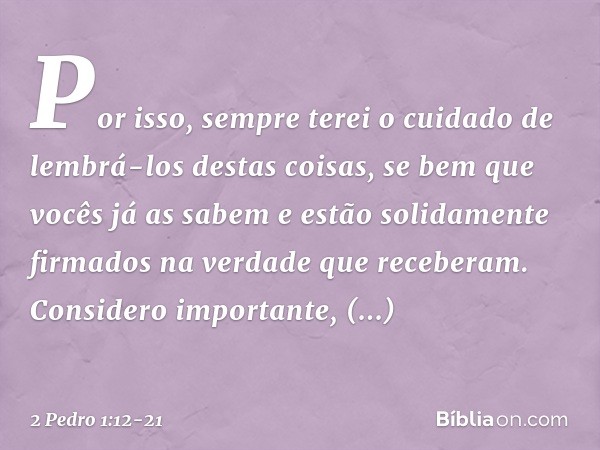 Por isso, sempre terei o cuidado de lembrá-los destas coisas, se bem que vocês já as sabem e estão solidamente firmados na verdade que receberam. Considero impo