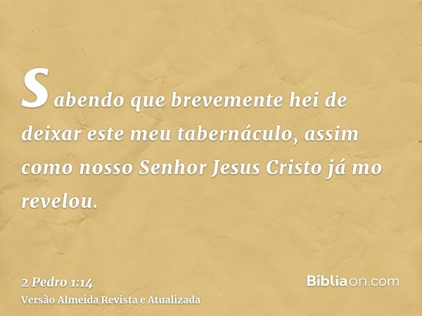 sabendo que brevemente hei de deixar este meu tabernáculo, assim como nosso Senhor Jesus Cristo já mo revelou.