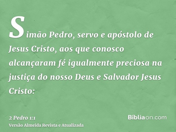 Simão Pedro, servo e apóstolo de Jesus Cristo, aos que conosco alcançaram fé igualmente preciosa na justiça do nosso Deus e Salvador Jesus Cristo: