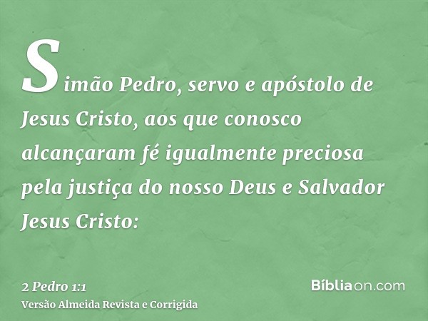 Simão Pedro, servo e apóstolo de Jesus Cristo, aos que conosco alcançaram fé igualmente preciosa pela justiça do nosso Deus e Salvador Jesus Cristo: