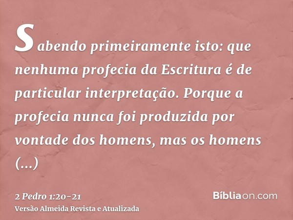 sabendo primeiramente isto: que nenhuma profecia da Escritura é de particular interpretação.Porque a profecia nunca foi produzida por vontade dos homens, mas os