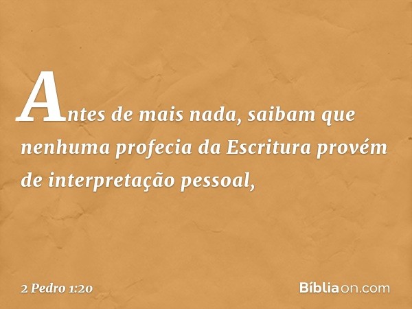 Antes de mais nada, saibam que nenhuma profecia da Escritura provém de interpretação pessoal, -- 2 Pedro 1:20