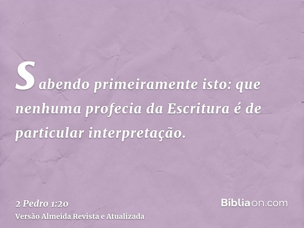 sabendo primeiramente isto: que nenhuma profecia da Escritura é de particular interpretação.