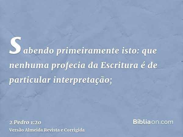 sabendo primeiramente isto: que nenhuma profecia da Escritura é de particular interpretação;