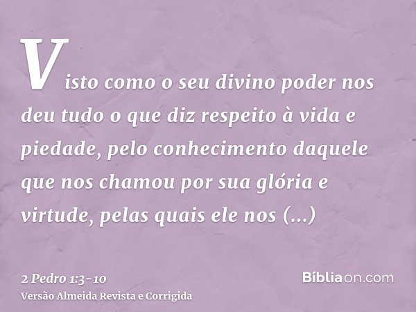 Visto como o seu divino poder nos deu tudo o que diz respeito à vida e piedade, pelo conhecimento daquele que nos chamou por sua glória e virtude,pelas quais el