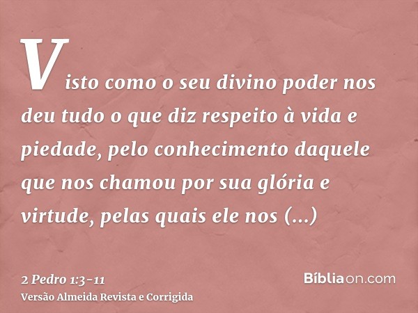 Visto como o seu divino poder nos deu tudo o que diz respeito à vida e piedade, pelo conhecimento daquele que nos chamou por sua glória e virtude,pelas quais el