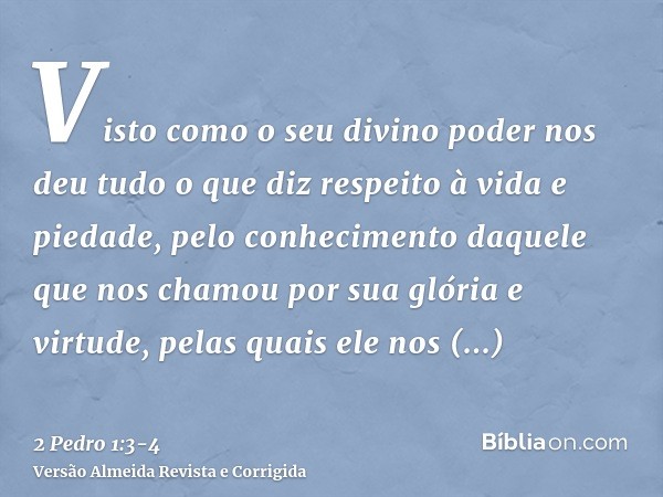 Visto como o seu divino poder nos deu tudo o que diz respeito à vida e piedade, pelo conhecimento daquele que nos chamou por sua glória e virtude,pelas quais el