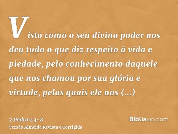 Visto como o seu divino poder nos deu tudo o que diz respeito à vida e piedade, pelo conhecimento daquele que nos chamou por sua glória e virtude,pelas quais el