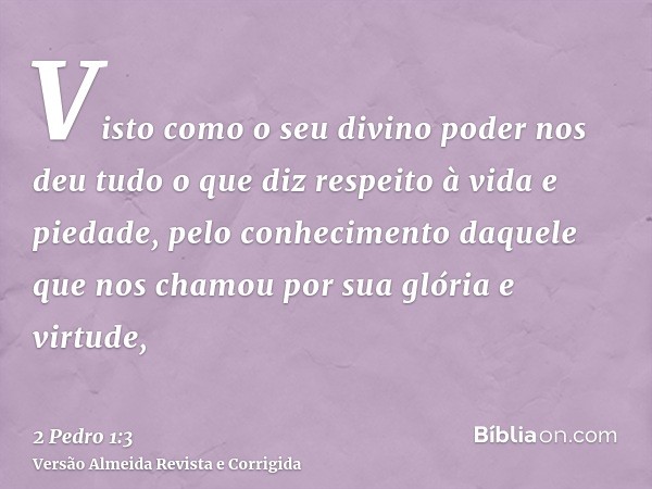 Visto como o seu divino poder nos deu tudo o que diz respeito à vida e piedade, pelo conhecimento daquele que nos chamou por sua glória e virtude,